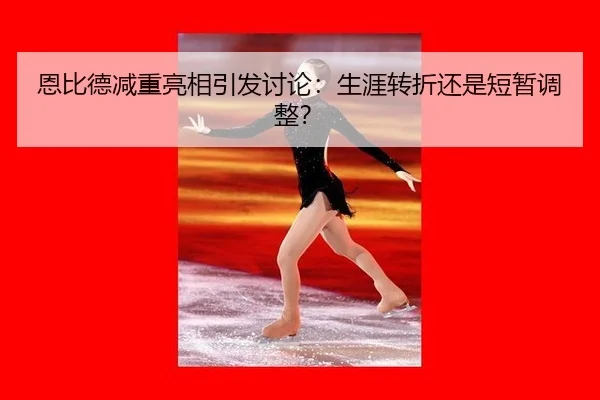 恩比德减重亮相引发讨论：生涯转折还是短暂调整？ - hth